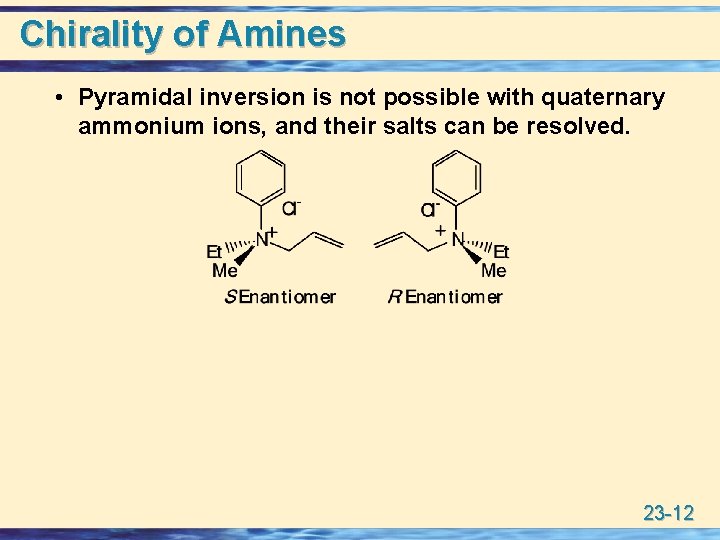Chirality of Amines • Pyramidal inversion is not possible with quaternary ammonium ions, and