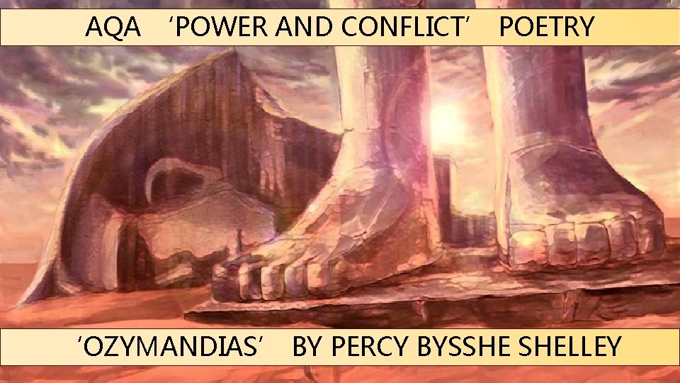 AQA ‘POWER AND CONFLICT’ POETRY ‘OZYMANDIAS’ BY PERCY BYSSHE SHELLEY 