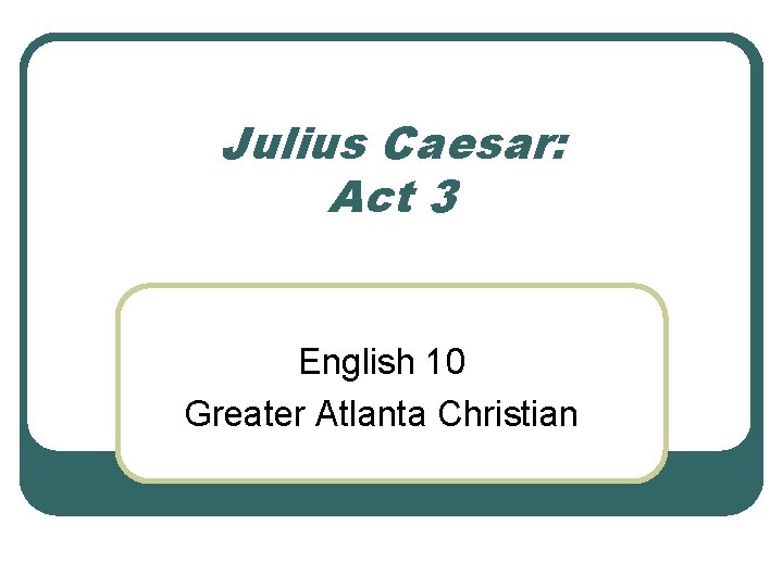 Julius Caesar: Act 3 English 10 Greater Atlanta Christian 