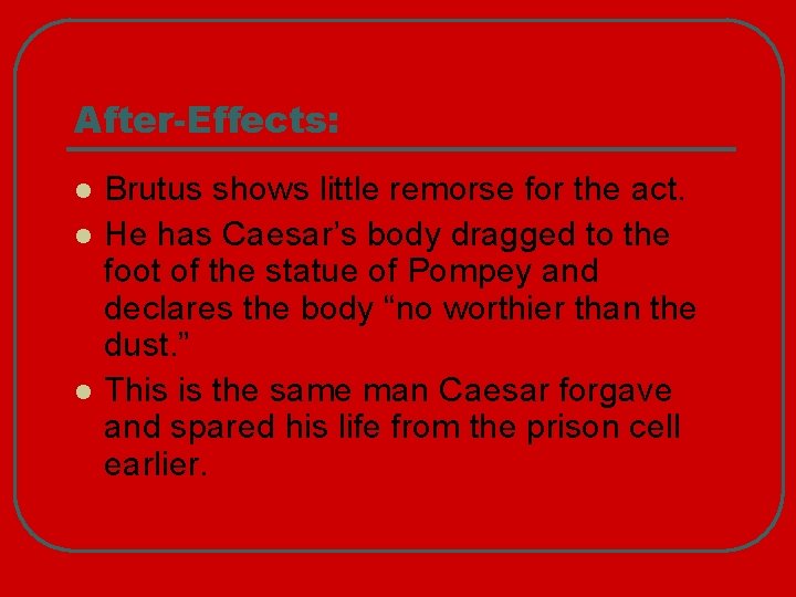 After-Effects: l l l Brutus shows little remorse for the act. He has Caesar’s