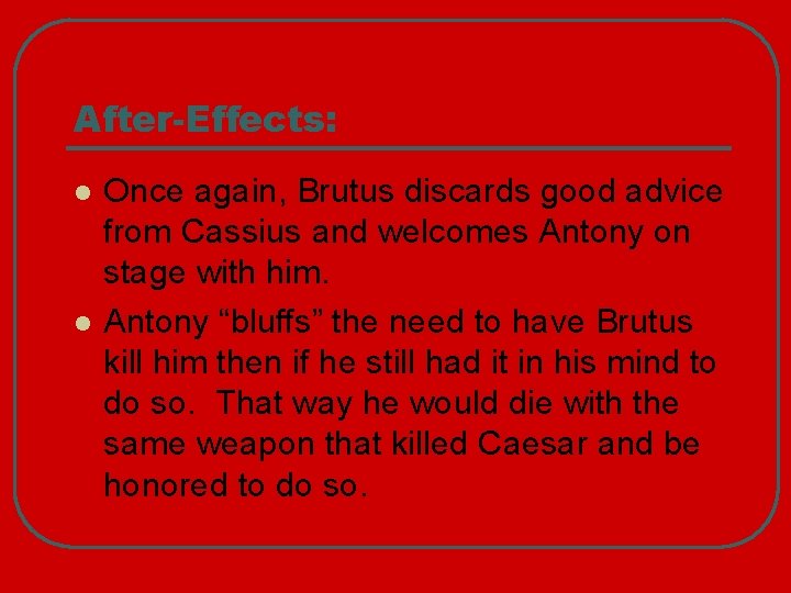 After-Effects: l l Once again, Brutus discards good advice from Cassius and welcomes Antony