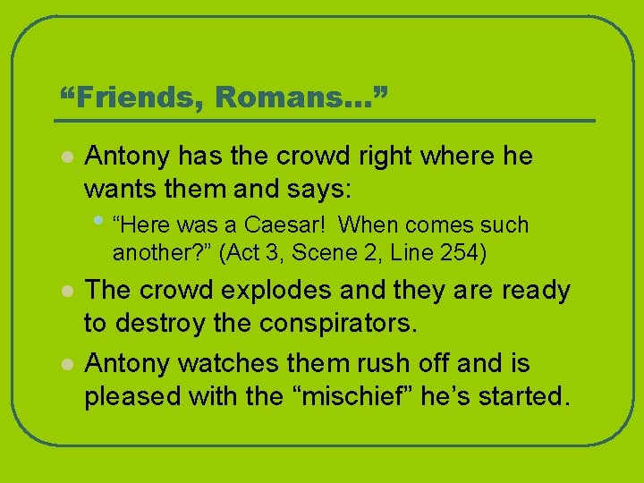 “Friends, Romans…” l Antony has the crowd right where he wants them and says: