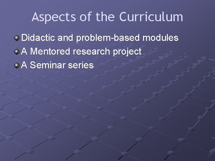 Aspects of the Curriculum Didactic and problem-based modules A Mentored research project A Seminar