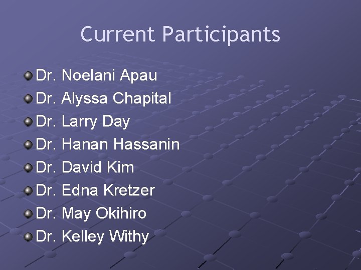 Current Participants Dr. Noelani Apau Dr. Alyssa Chapital Dr. Larry Day Dr. Hanan Hassanin