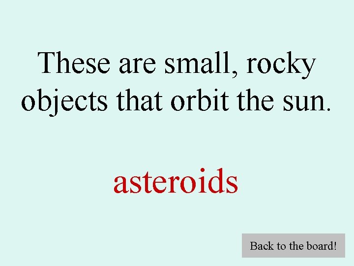 These are small, rocky objects that orbit the sun. asteroids Back to the board!
