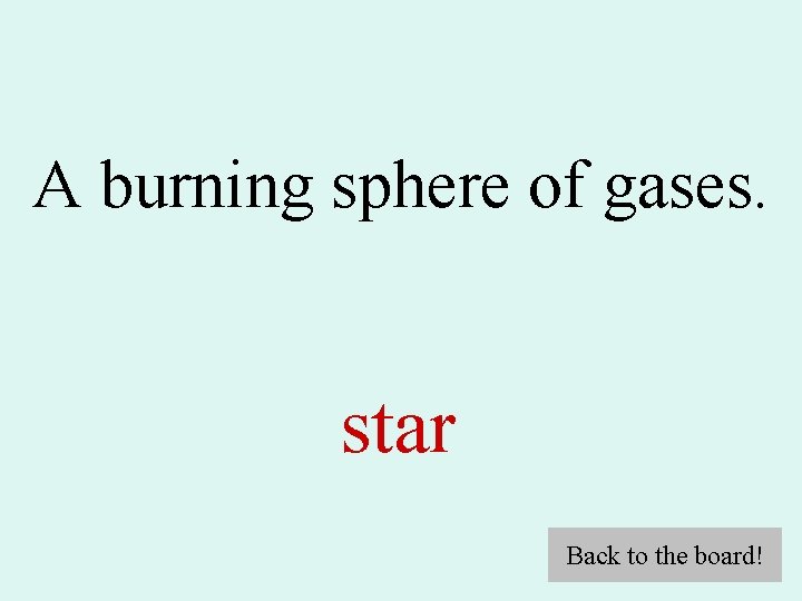 A burning sphere of gases. star Back to the board! 