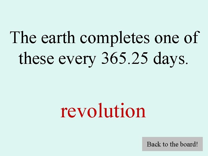 The earth completes one of these every 365. 25 days. revolution Back to the