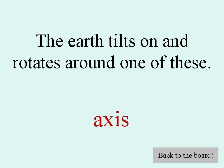 The earth tilts on and rotates around one of these. axis Back to the