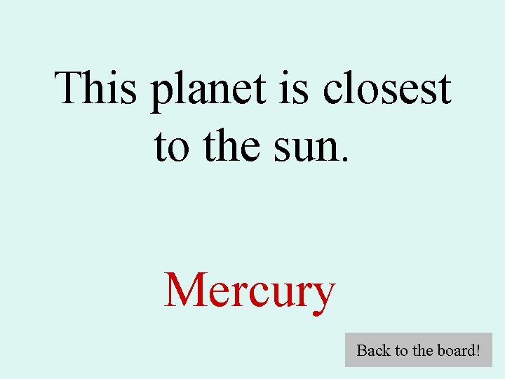 This planet is closest to the sun. Mercury Back to the board! 