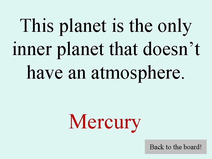 This planet is the only inner planet that doesn’t have an atmosphere. Mercury Back