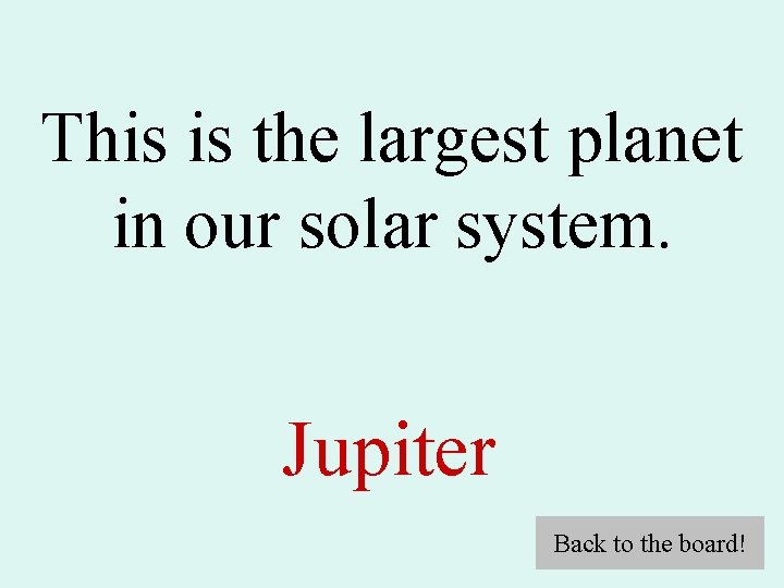 This is the largest planet in our solar system. Jupiter Back to the board!