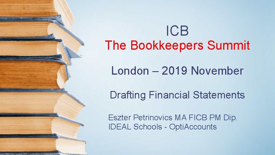 ICB The Bookkeepers Summit London – 2019 November Drafting Financial Statements Eszter Petrinovics MA