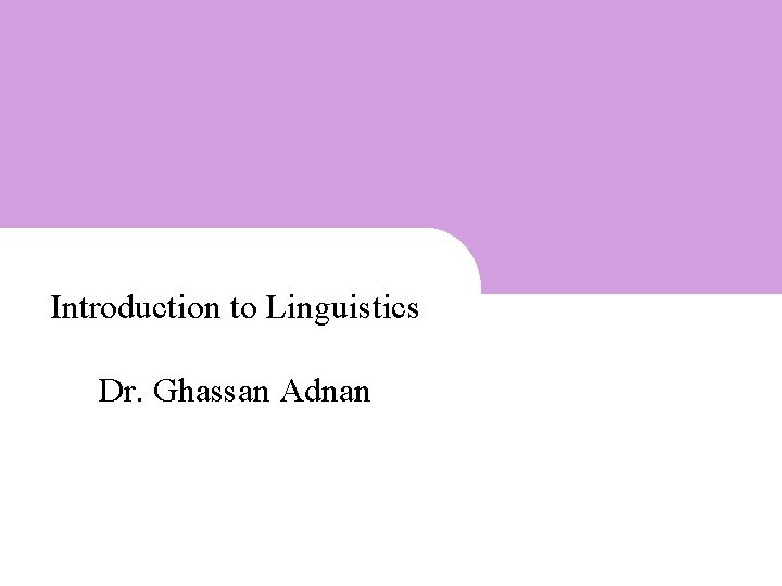 Introduction to Linguistics Dr. Ghassan Adnan 1 1 