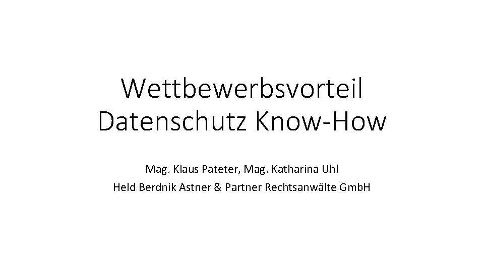 Wettbewerbsvorteil Datenschutz Know-How Mag. Klaus Pateter, Mag. Katharina Uhl Held Berdnik Astner & Partner