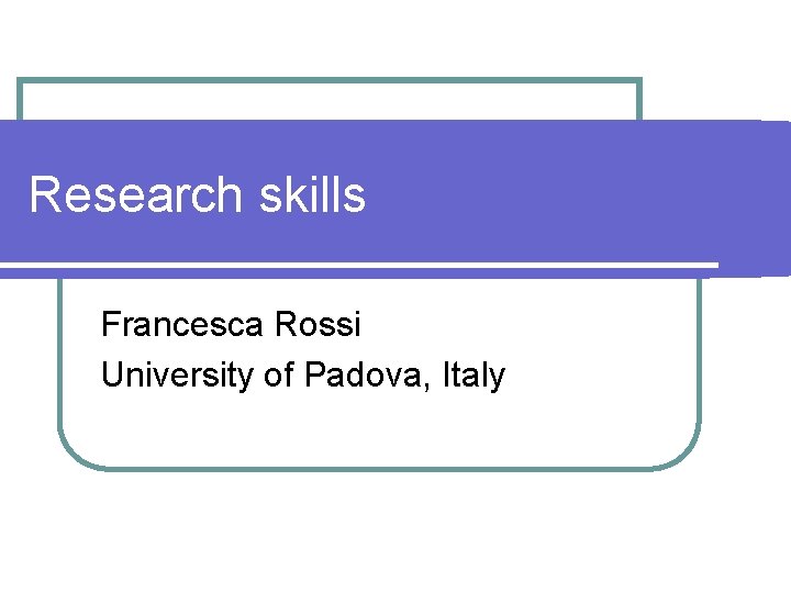 Research skills Francesca Rossi University of Padova, Italy 