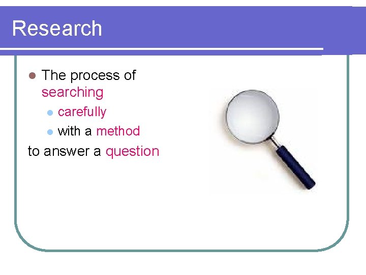 Research l The process of searching l l carefully with a method to answer