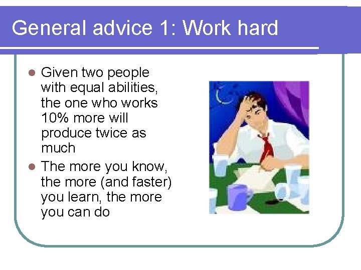 General advice 1: Work hard Given two people with equal abilities, the one who