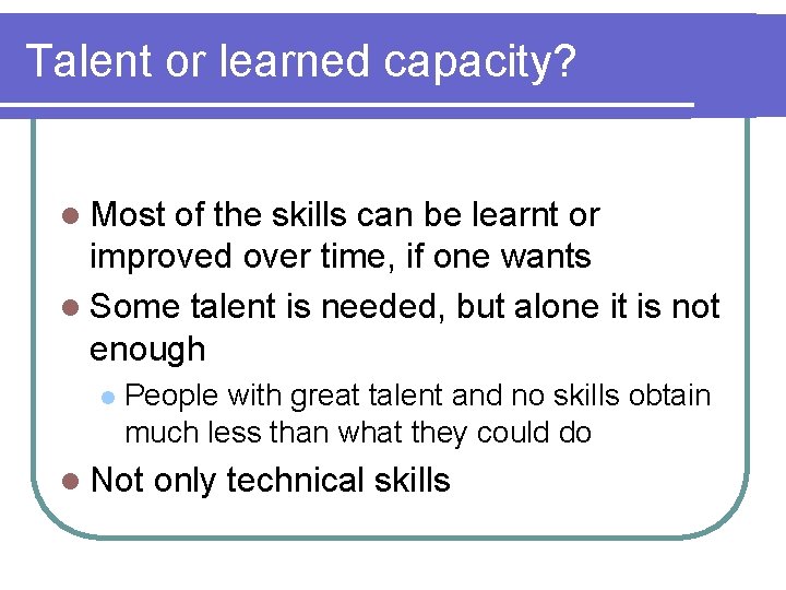 Talent or learned capacity? l Most of the skills can be learnt or improved