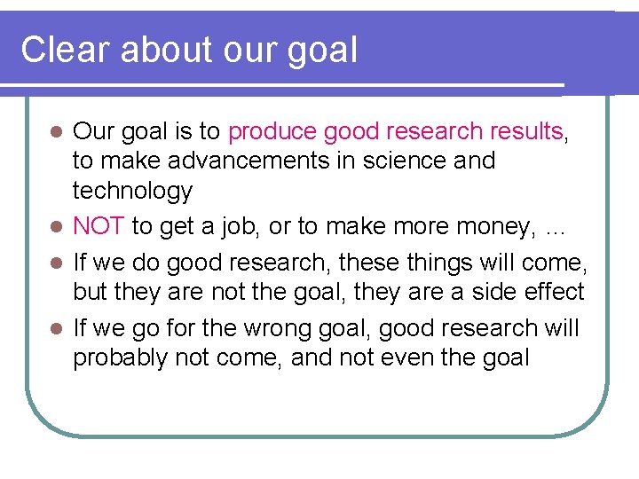 Clear about our goal Our goal is to produce good research results, to make