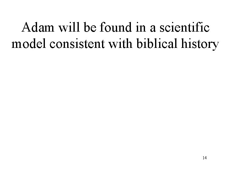 Adam will be found in a scientific model consistent with biblical history 14 