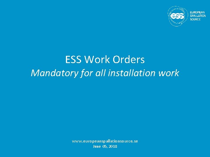 ESS Work Orders Mandatory for all installation work www. europeanspallationsource. se June 05, 2018