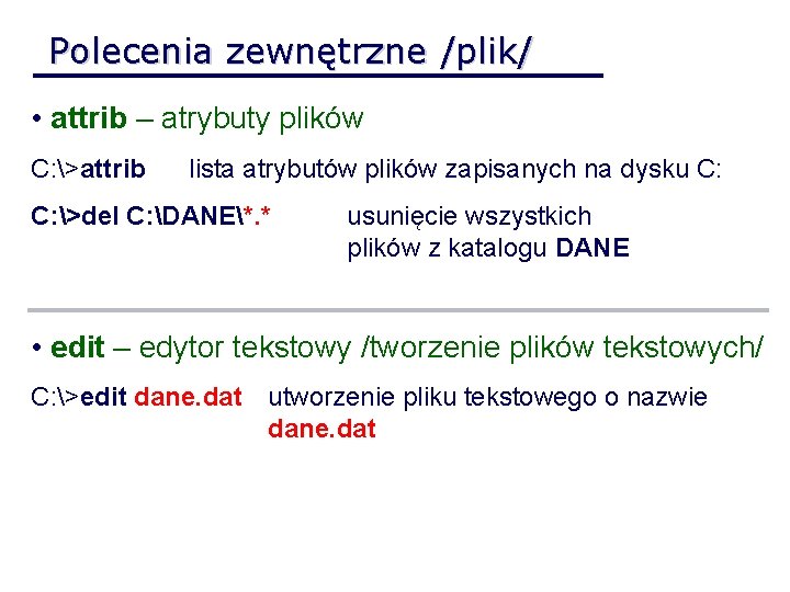 Polecenia zewnętrzne /plik/ • attrib – atrybuty plików C: >attrib lista atrybutów plików zapisanych
