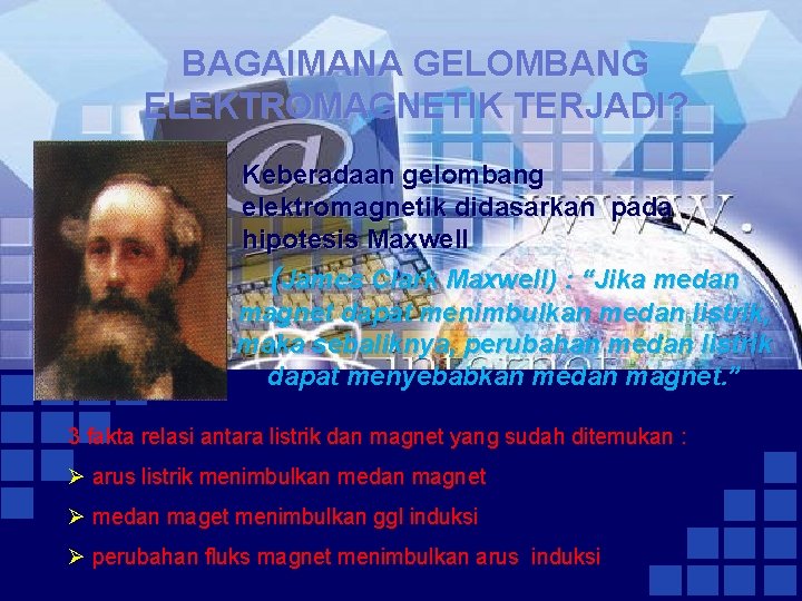 BAGAIMANA GELOMBANG ELEKTROMAGNETIK TERJADI? Keberadaan gelombang elektromagnetik didasarkan pada hipotesis Maxwell (James Clark Maxwell)