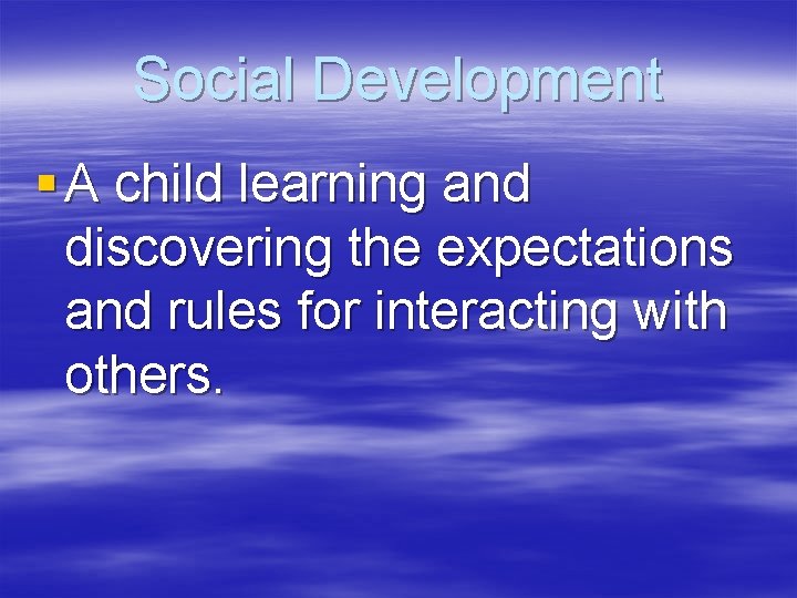 Social Development § A child learning and discovering the expectations and rules for interacting