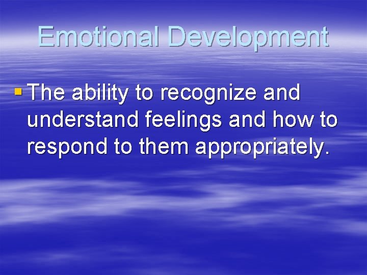 Emotional Development § The ability to recognize and understand feelings and how to respond