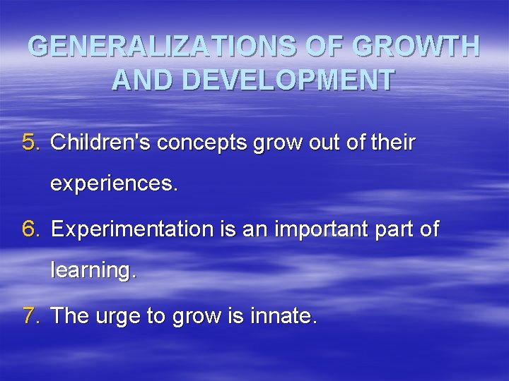 GENERALIZATIONS OF GROWTH AND DEVELOPMENT 5. Children's concepts grow out of their experiences. 6.