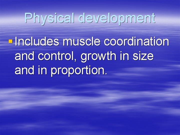 Physical development § Includes muscle coordination and control, growth in size and in proportion.