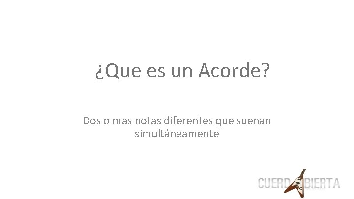 ¿Que es un Acorde? Dos o mas notas diferentes que suenan simultáneamente 
