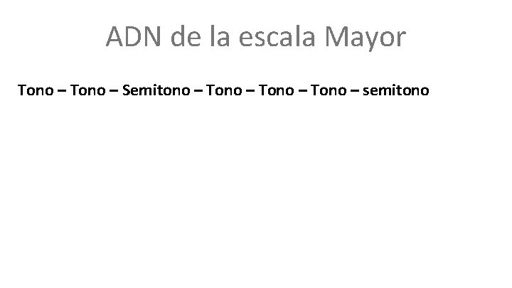 ADN de la escala Mayor Tono – Semitono – Tono – semitono 