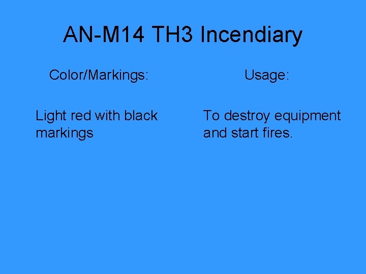 AN-M 14 TH 3 Incendiary Color/Markings: Light red with black markings Usage: To destroy