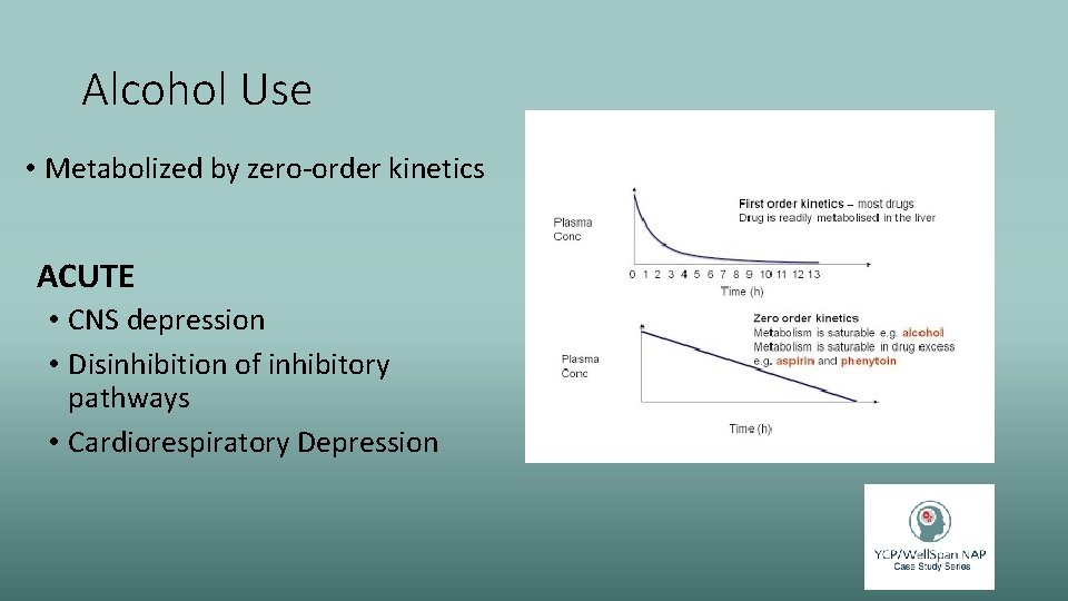 Alcohol Use • Metabolized by zero-order kinetics ACUTE • CNS depression • Disinhibition of