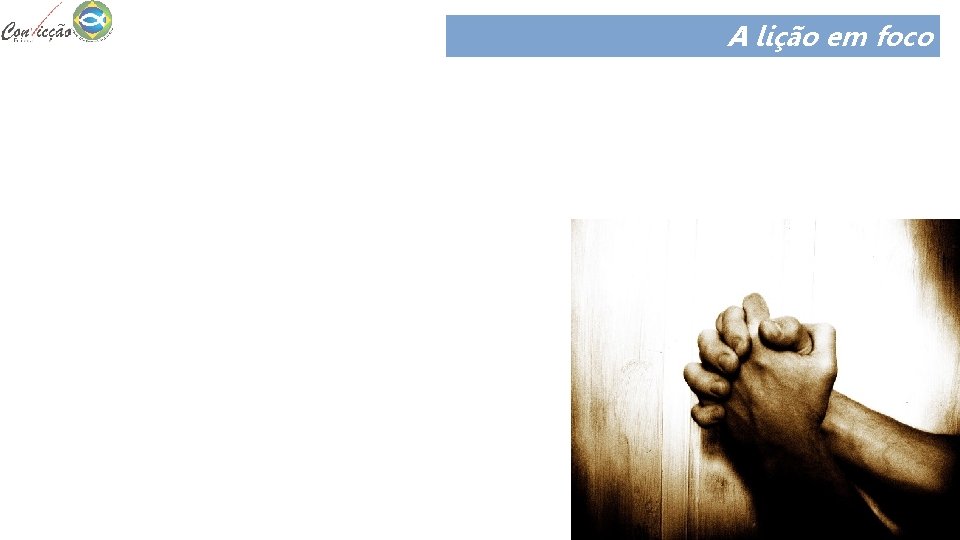 A lição em foco Onde devemos louvar a Deus? Por que devemos louvar a