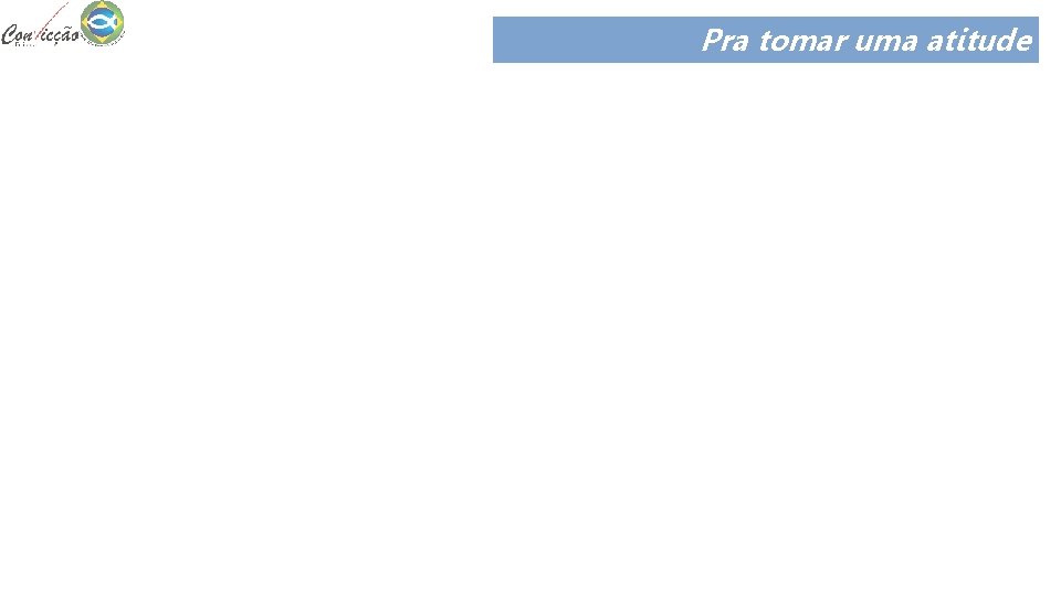 Pra tomar uma atitude Um alerta importante: devemos rejeitar toda e qualquer forma de