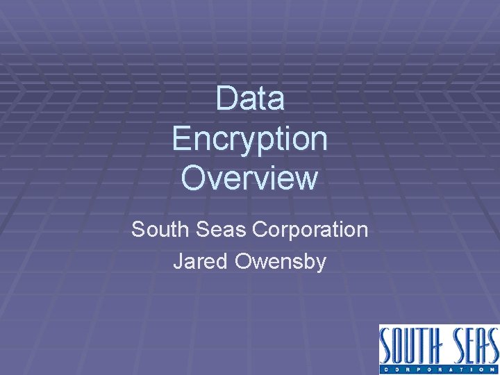 Data Encryption Overview South Seas Corporation Jared Owensby 