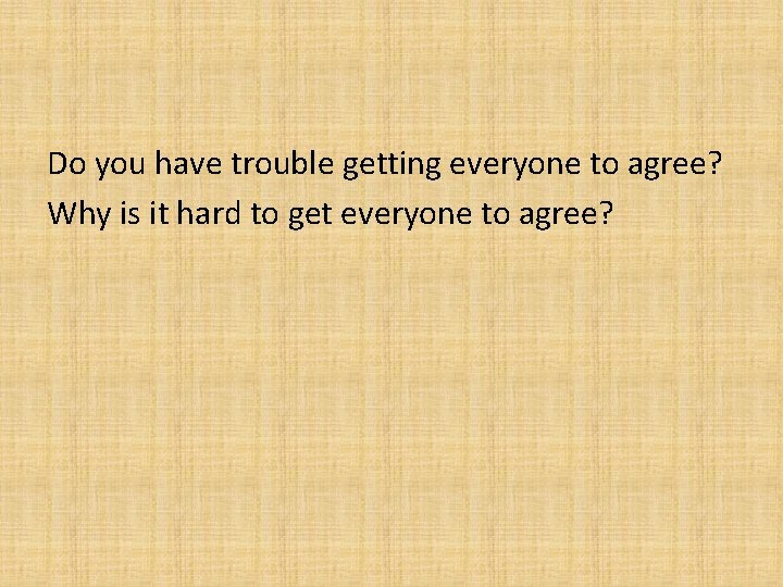 Do you have trouble getting everyone to agree? Why is it hard to get