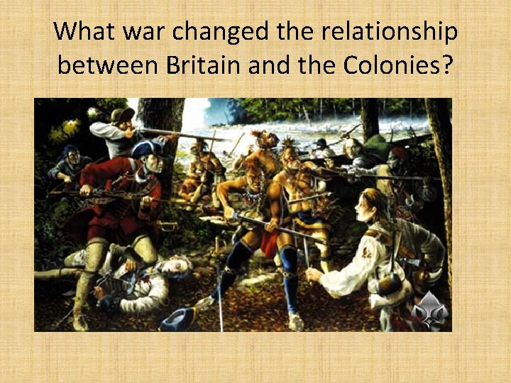 What war changed the relationship between Britain and the Colonies? 