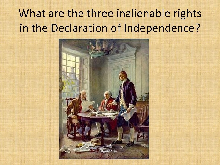 What are three inalienable rights in the Declaration of Independence? 
