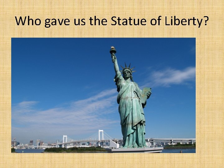 Who gave us the Statue of Liberty? 