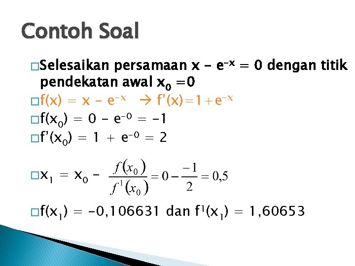 Contoh Soal � Selesaikan persamaan x - e-x = 0 dengan titik pendekatan awal