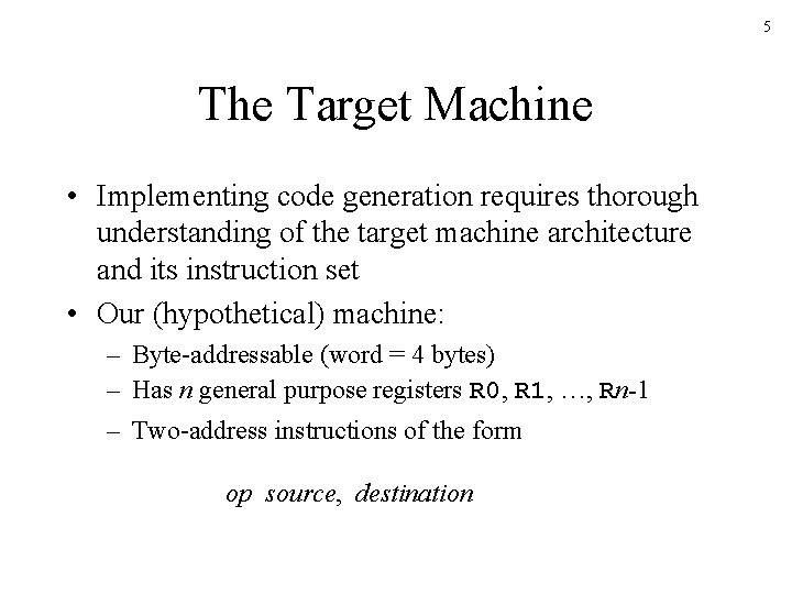 5 The Target Machine • Implementing code generation requires thorough understanding of the target