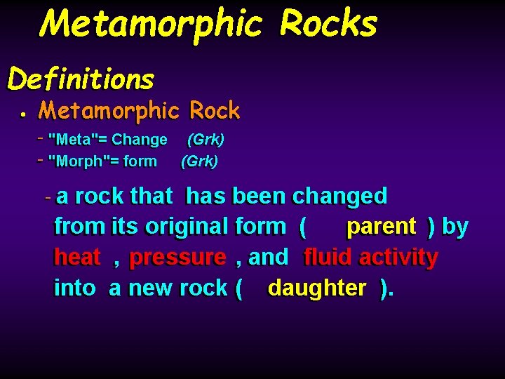 Metamorphic Rocks Definitions • Metamorphic Rock - "Meta"= Change (Grk) - "Morph"= form (Grk)