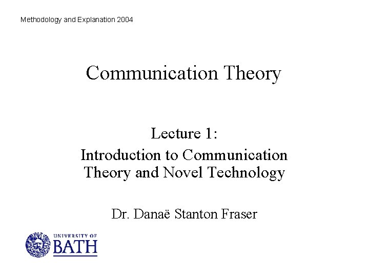 Methodology and Explanation 2004 Communication Theory Lecture 1: Introduction to Communication Theory and Novel