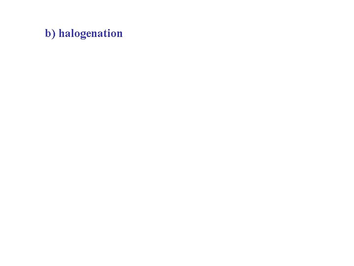 b) halogenation 