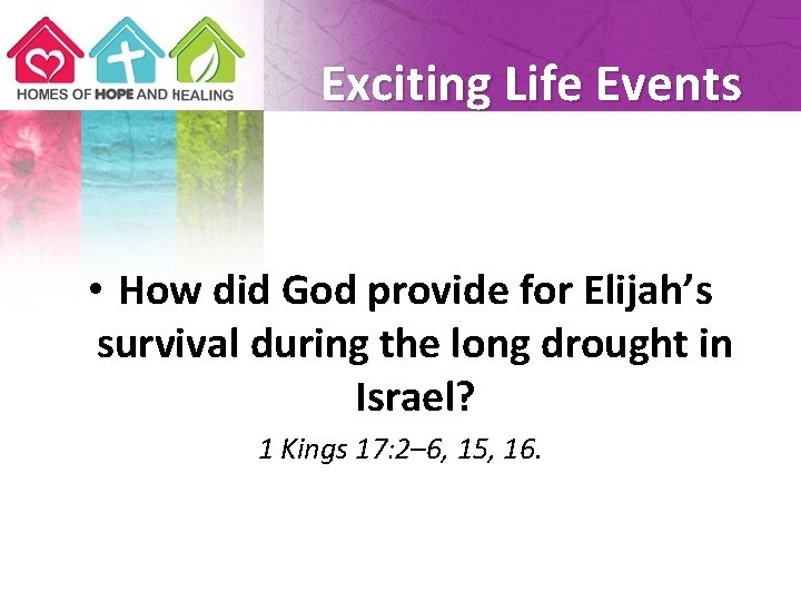 Exciting Life Events • How did God provide for Elijah’s survival during the long