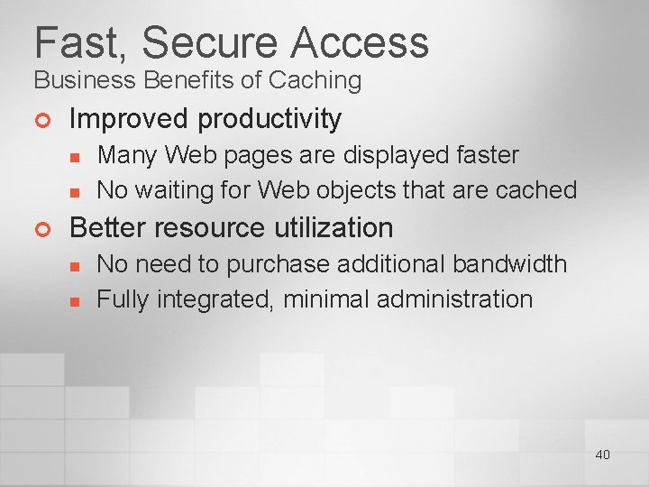 Fast, Secure Access Business Benefits of Caching ¢ Improved productivity n n ¢ Many