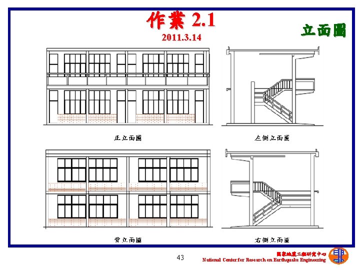 作業 2. 1 2011. 3. 14 43 立面圖 國家地震 程研究中心 National Center for Research